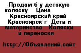 Продам б/у детскую коляску  › Цена ­ 18 000 - Красноярский край, Красноярск г. Дети и материнство » Коляски и переноски   